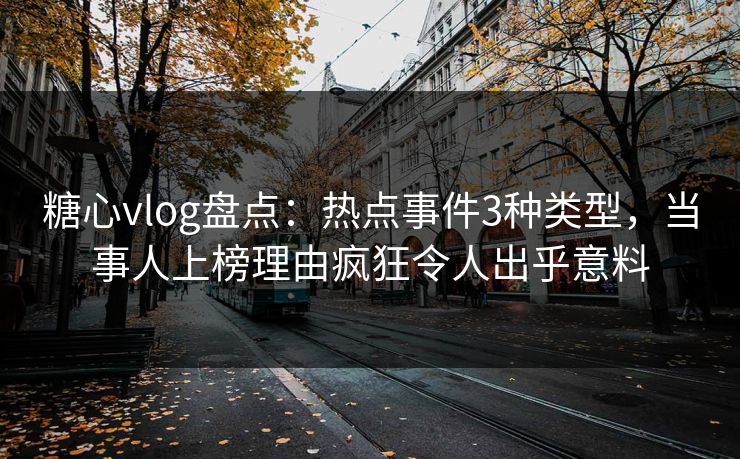 糖心vlog盘点:热点事件3种类型,当事人上榜理由疯狂令人出乎意料 糖心vlog盘点:热点事件3种类型,当事人上榜理由疯狂令人出乎意料