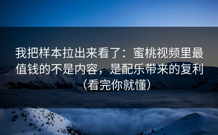 我把样本拉出来看了:蜜桃视频里最值钱的不是内容,是配乐带来的复利(看完你就懂) 我把样本拉出来看了:蜜桃视频里最值钱的不是内容,是配乐带来的复利(看完你就懂)