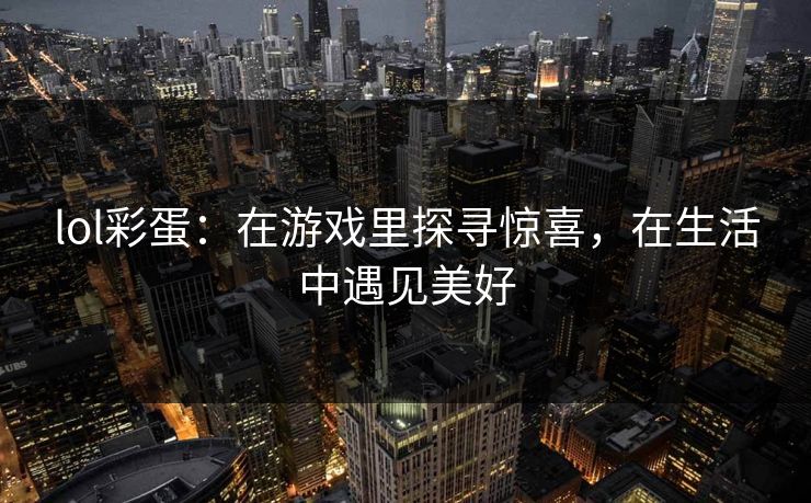 lol彩蛋：在游戏里探寻惊喜，在生活中遇见美好
