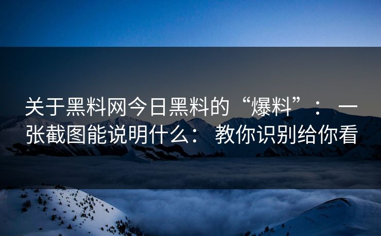 关于黑料网今日黑料的“爆料”: 一张截图能说明什么: 教你识别给你看 关于黑料网今日黑料的“爆料”: 一张截图能说明什么: 教你识别给你看