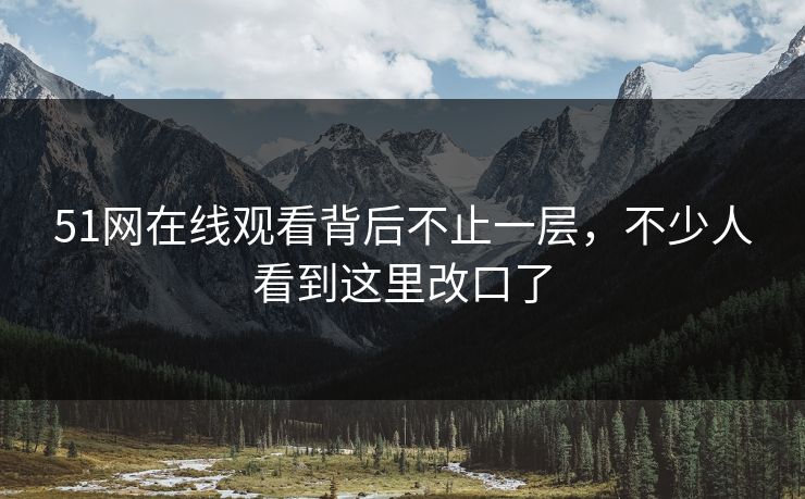 51网在线观看背后不止一层，不少人看到这里改口了